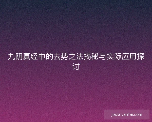 九阴真经中的去势之法揭秘与实际应用探讨
