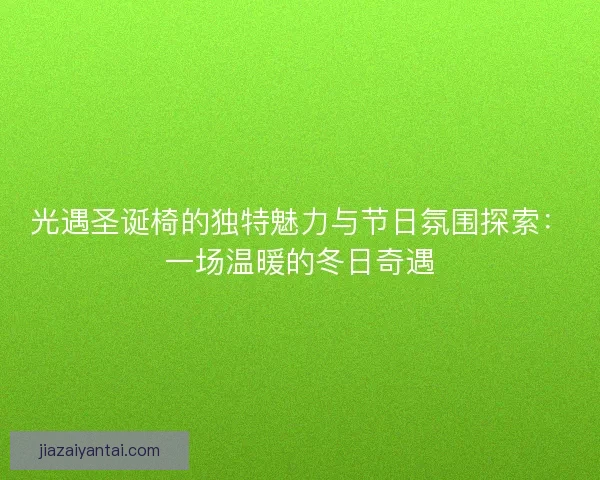 光遇圣诞椅的独特魅力与节日氛围探索：一场温暖的冬日奇遇