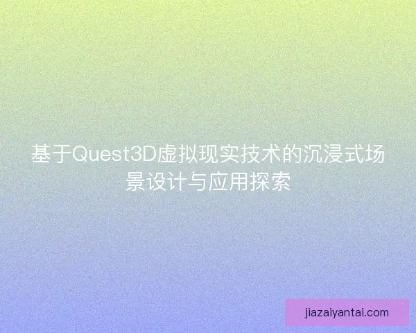 基于Quest3D虚拟现实技术的沉浸式场景设计与应用探索 基于Quest3D虚拟现实技术的沉浸式场景设计与应用探索