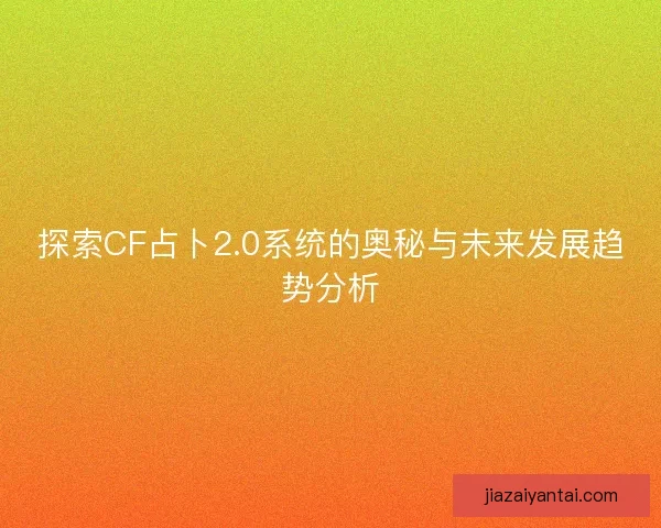 探索CF占卜2.0系统的奥秘与未来发展趋势分析
