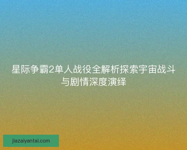星际争霸2单人战役全解析探索宇宙战斗与剧情深度演绎