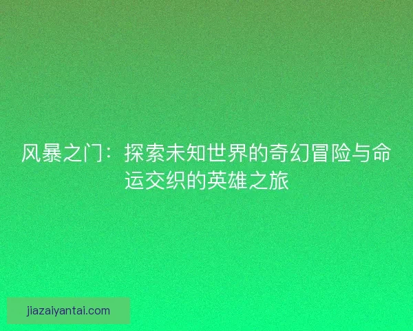 风暴之门：探索未知世界的奇幻冒险与命运交织的英雄之旅
