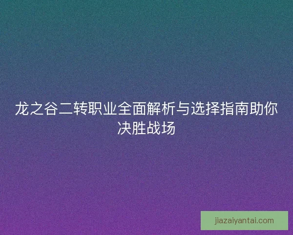 龙之谷二转职业全面解析与选择指南助你决胜战场