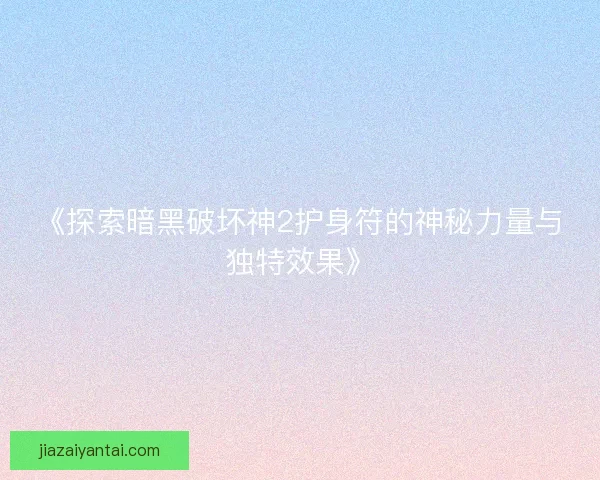 《探索暗黑破坏神2护身符的神秘力量与独特效果》
