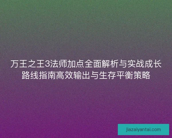 万王之王3法师加点全面解析与实战成长路线指南高效输出与生存平衡策略