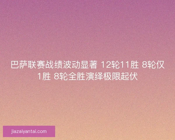 巴萨联赛战绩波动显著 12轮11胜 8轮仅1胜 8轮全胜演绎极限起伏