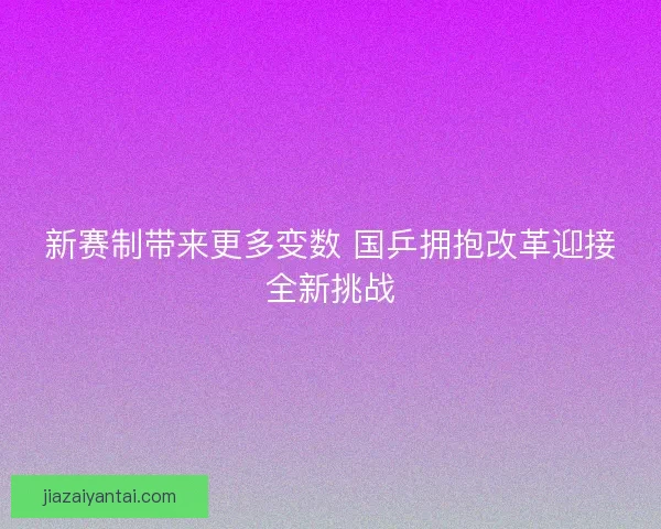 新赛制带来更多变数 国乒拥抱改革迎接全新挑战