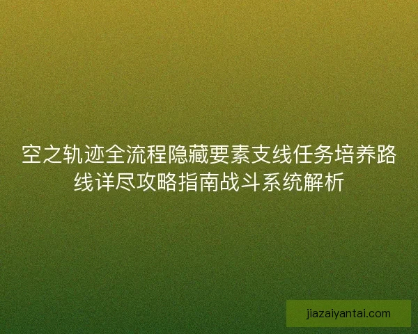 空之轨迹全流程隐藏要素支线任务培养路线详尽攻略指南战斗系统解析