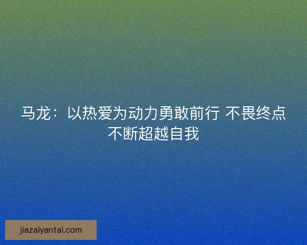 马龙：以热爱为动力勇敢前行 不畏终点不断超越自我