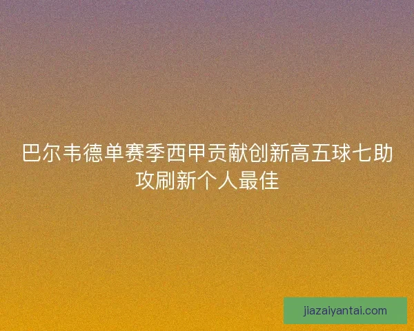 巴尔韦德单赛季西甲贡献创新高五球七助攻刷新个人最佳