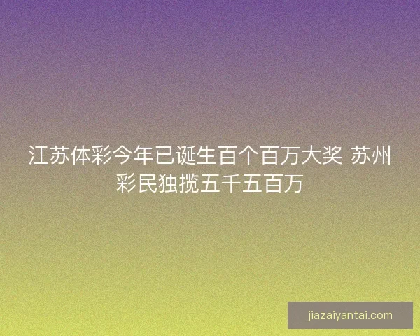江苏体彩今年已诞生百个百万大奖 苏州彩民独揽五千五百万