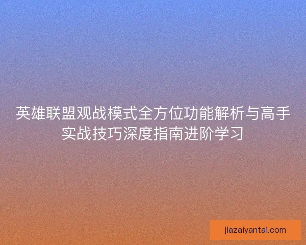 英雄联盟观战模式全方位功能解析与高手实战技巧深度指南进阶学习