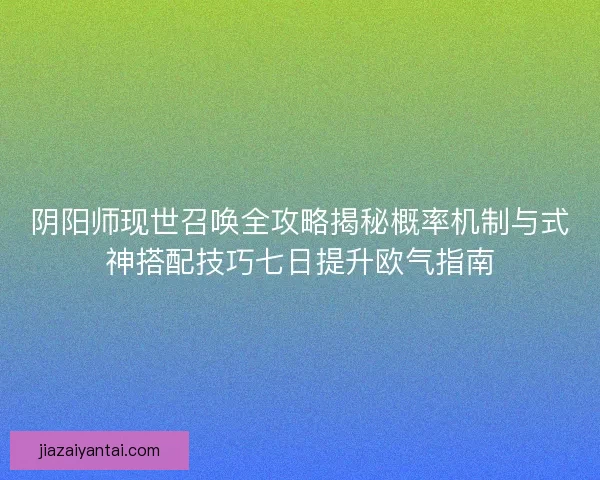阴阳师现世召唤全攻略揭秘概率机制与式神搭配技巧七日提升欧气指南