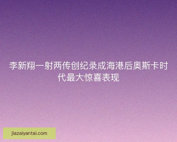 李新翔一射两传创纪录成海港后奥斯卡时代最大惊喜表现