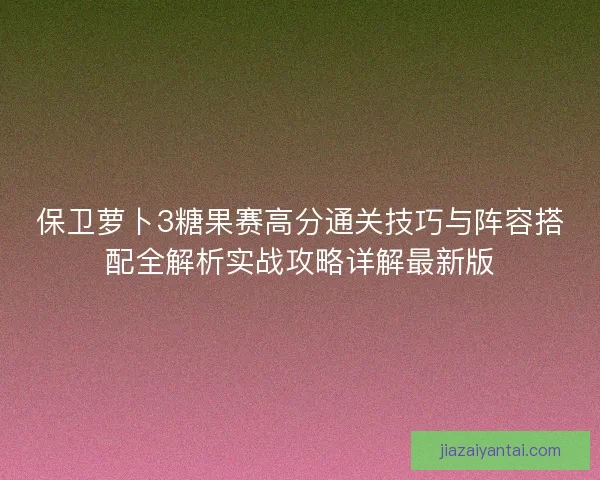 保卫萝卜3糖果赛高分通关技巧与阵容搭配全解析实战攻略详解最新版