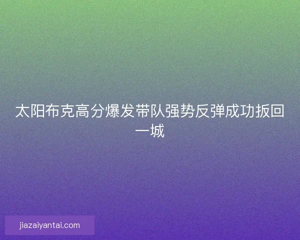 太阳布克高分爆发带队强势反弹成功扳回一城