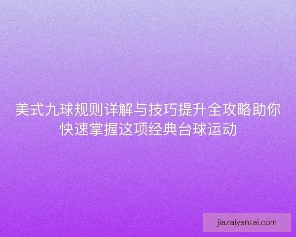 美式九球规则详解与技巧提升全攻略助你快速掌握这项经典台球运动