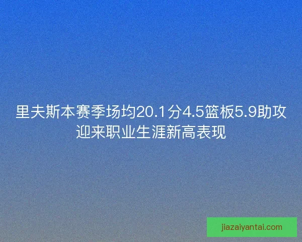 里夫斯本赛季场均20.1分4.5篮板5.9助攻迎来职业生涯新高表现