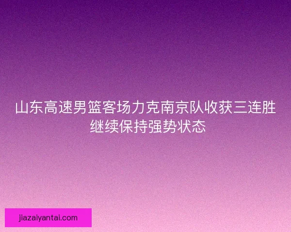 山东高速男篮客场力克南京队收获三连胜 继续保持强势状态
