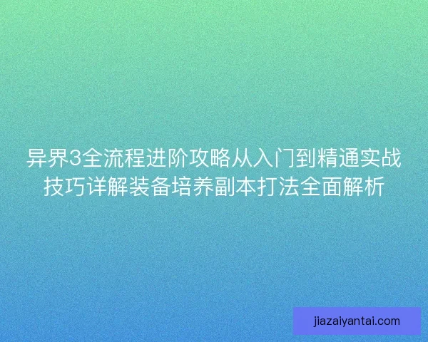 异界3全流程进阶攻略从入门到精通实战技巧详解装备培养副本打法全面解析 异界3全流程进阶攻略从入门到精通实战技巧详解装备培养副本打法全面解析