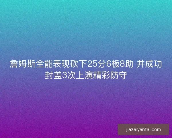 詹姆斯全能表现砍下25分6板8助 并成功封盖3次上演精彩防守