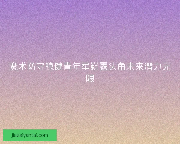 魔术防守稳健青年军崭露头角未来潜力无限